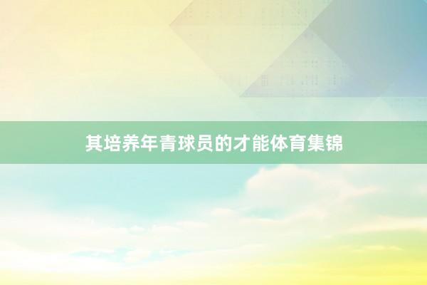 其培养年青球员的才能体育集锦