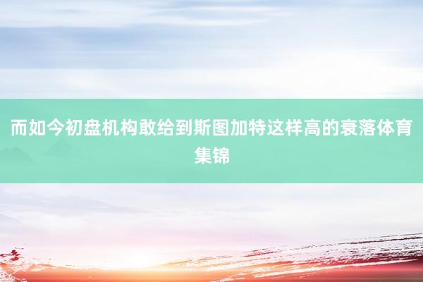 而如今初盘机构敢给到斯图加特这样高的衰落体育集锦