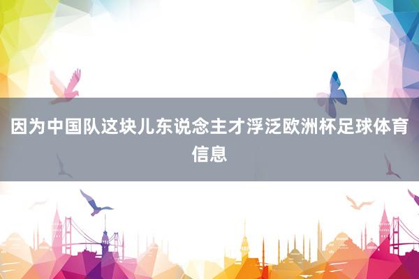 因为中国队这块儿东说念主才浮泛欧洲杯足球体育信息