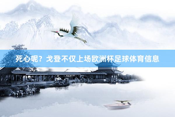 死心呢？戈登不仅上场欧洲杯足球体育信息
