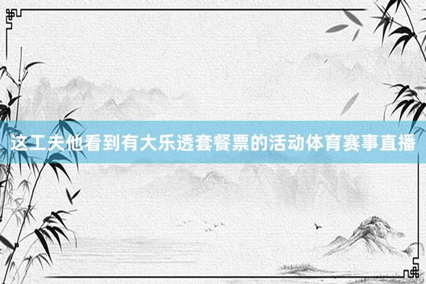这工夫他看到有大乐透套餐票的活动体育赛事直播