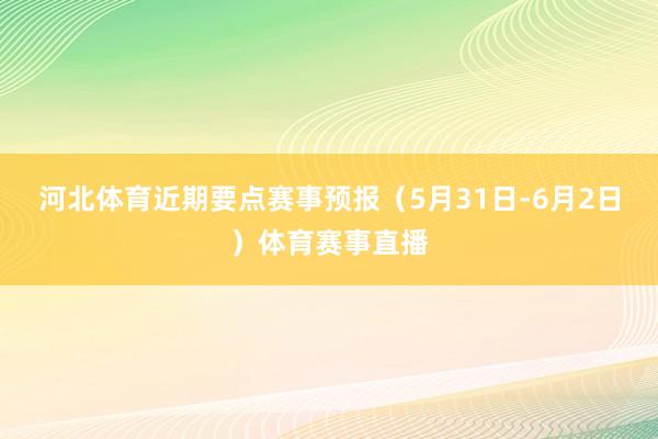 河北体育近期要点赛事预报（5月31日-6月2日）体育赛事直播