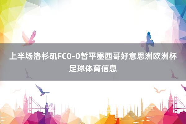 上半场洛杉矶FC0-0暂平墨西哥好意思洲欧洲杯足球体育信息