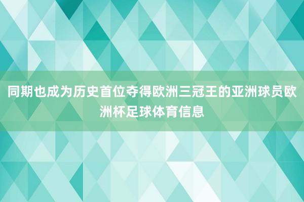 同期也成为历史首位夺得欧洲三冠王的亚洲球员欧洲杯足球体育信息