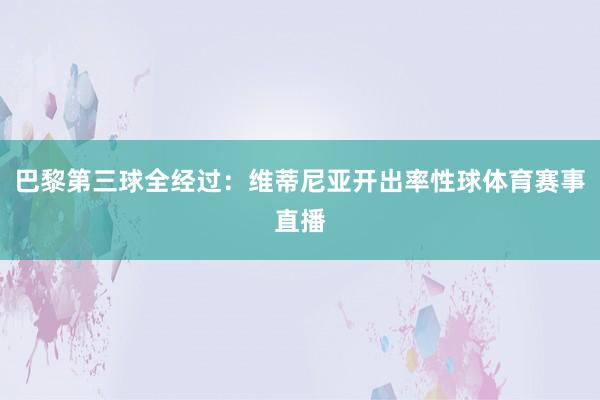 巴黎第三球全经过：维蒂尼亚开出率性球体育赛事直播