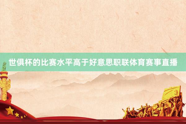 世俱杯的比赛水平高于好意思职联体育赛事直播