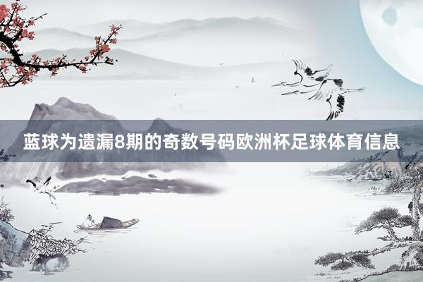 蓝球为遗漏8期的奇数号码欧洲杯足球体育信息