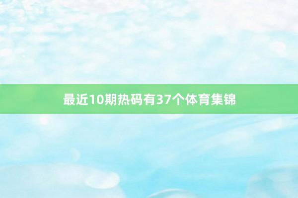 最近10期热码有37个体育集锦