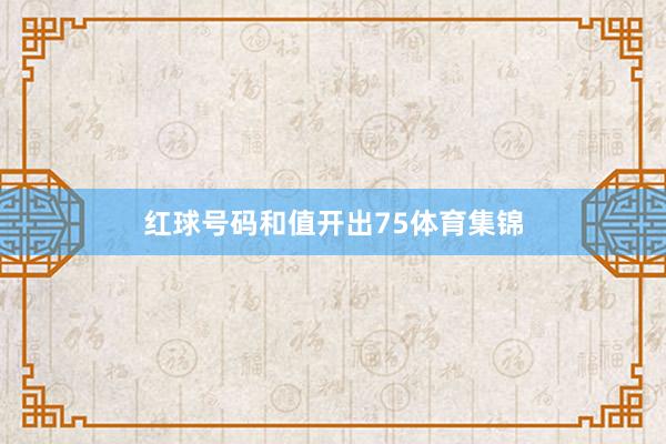 红球号码和值开出75体育集锦