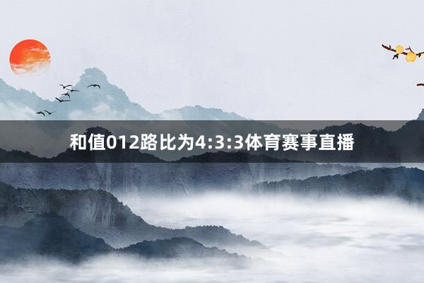 和值012路比为4:3:3体育赛事直播
