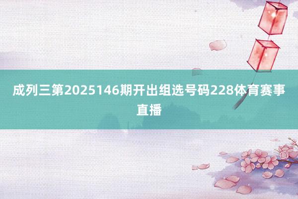 成列三第2025146期开出组选号码228体育赛事直播