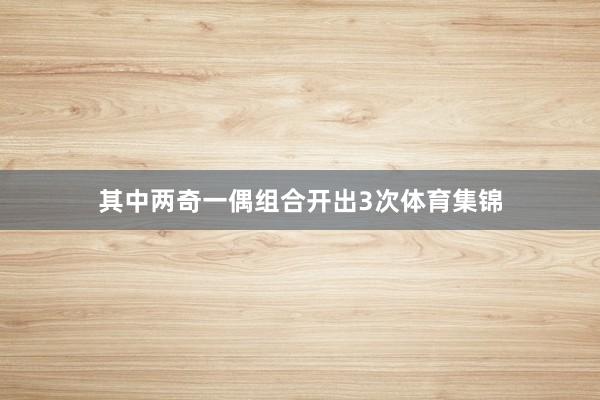 其中两奇一偶组合开出3次体育集锦
