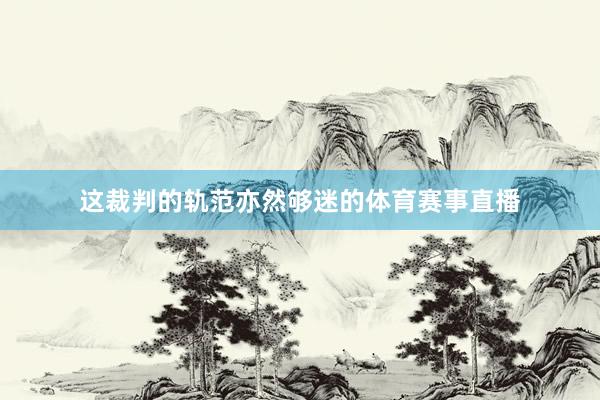 这裁判的轨范亦然够迷的体育赛事直播