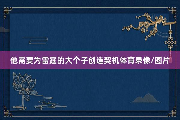 他需要为雷霆的大个子创造契机体育录像/图片