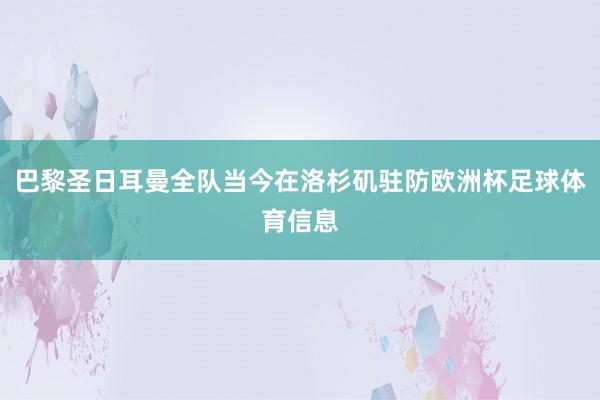 巴黎圣日耳曼全队当今在洛杉矶驻防欧洲杯足球体育信息