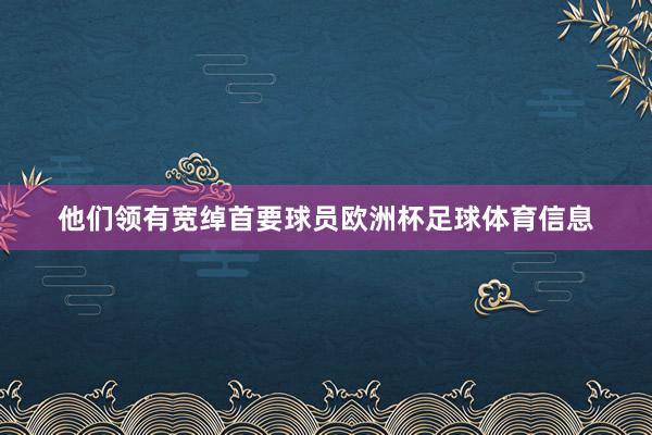 他们领有宽绰首要球员欧洲杯足球体育信息
