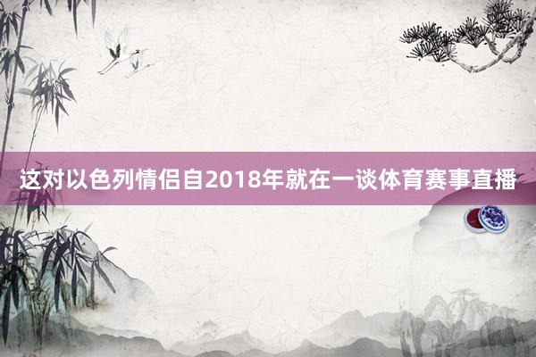 这对以色列情侣自2018年就在一谈体育赛事直播