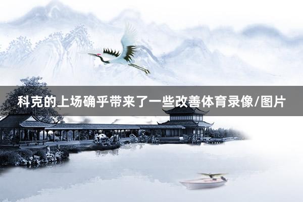 科克的上场确乎带来了一些改善体育录像/图片