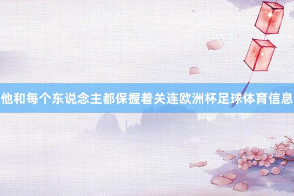 他和每个东说念主都保握着关连欧洲杯足球体育信息