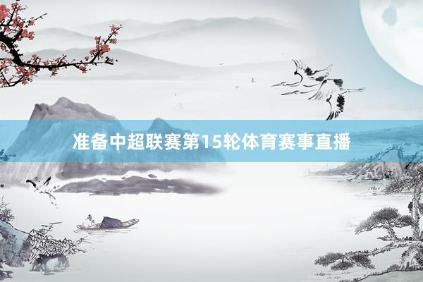 准备中超联赛第15轮体育赛事直播