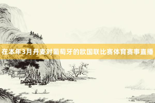 在本年3月丹麦对葡萄牙的欧国联比赛体育赛事直播
