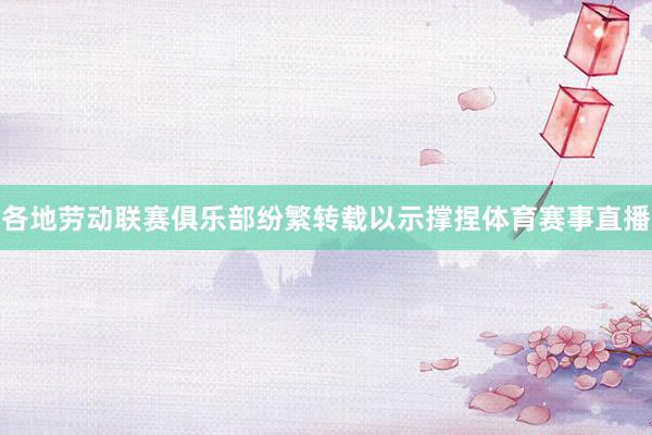 各地劳动联赛俱乐部纷繁转载以示撑捏体育赛事直播