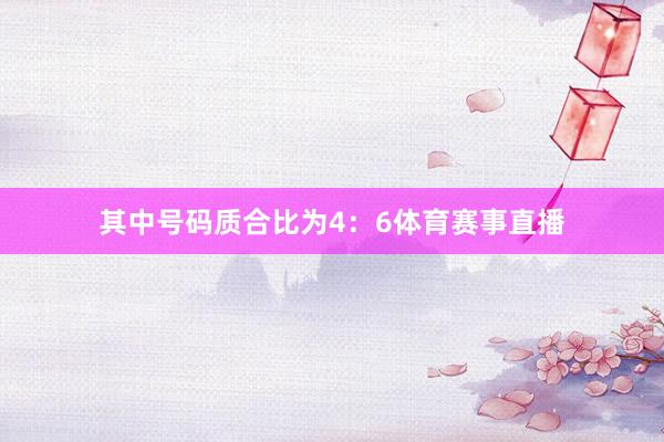 其中号码质合比为4：6体育赛事直播