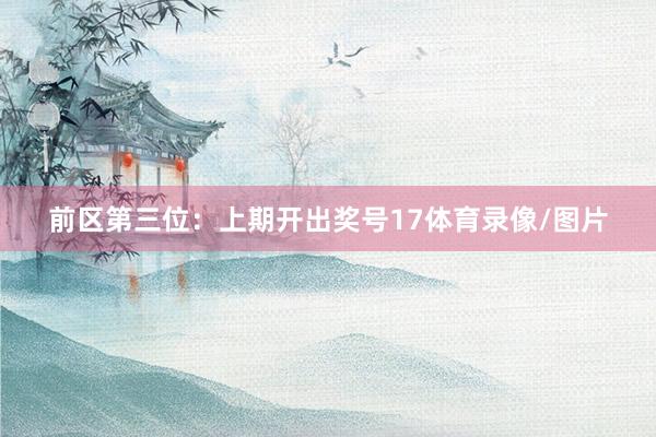 前区第三位：上期开出奖号17体育录像/图片