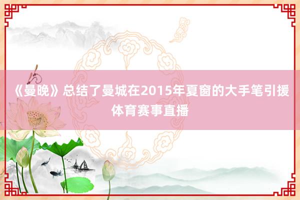 《曼晚》总结了曼城在2015年夏窗的大手笔引援体育赛事直播