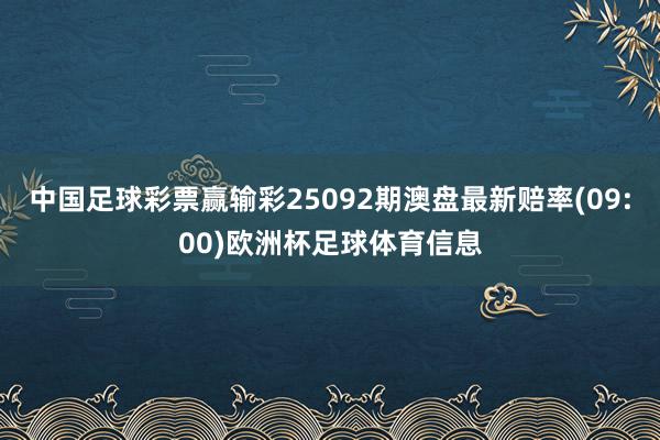 中国足球彩票赢输彩25092期澳盘最新赔率(09:00)欧洲杯足球体育信息