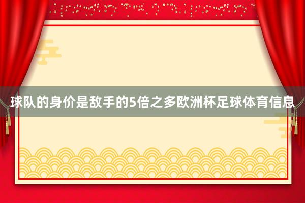 球队的身价是敌手的5倍之多欧洲杯足球体育信息