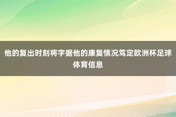 他的复出时刻将字据他的康复情况笃定欧洲杯足球体育信息