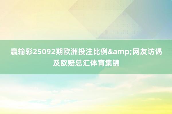 赢输彩25092期欧洲投注比例&网友访谒及欧赔总汇体育集锦