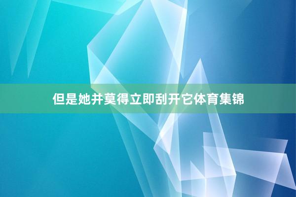 但是她并莫得立即刮开它体育集锦