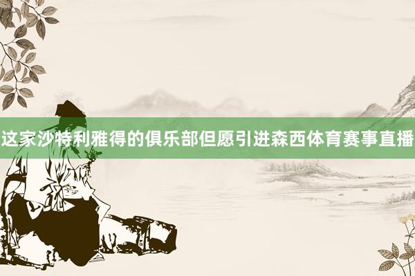 这家沙特利雅得的俱乐部但愿引进森西体育赛事直播