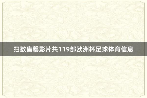扫数售罄影片共119部欧洲杯足球体育信息