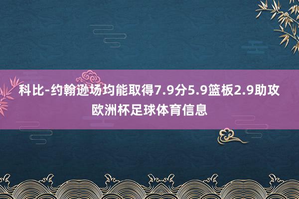 科比-约翰逊场均能取得7.9分5.9篮板2.9助攻欧洲杯足球体育信息