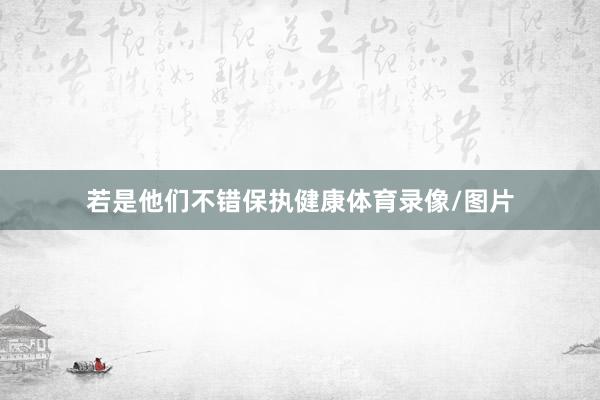若是他们不错保执健康体育录像/图片