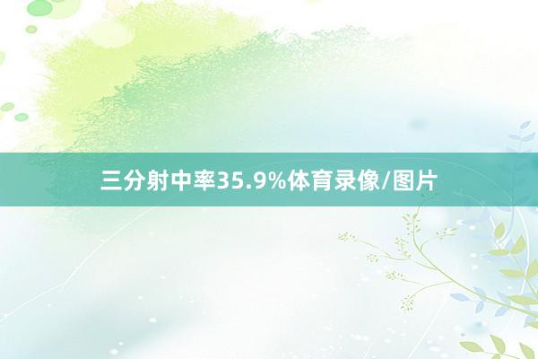 三分射中率35.9%体育录像/图片