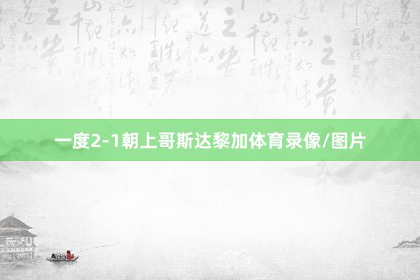 一度2-1朝上哥斯达黎加体育录像/图片