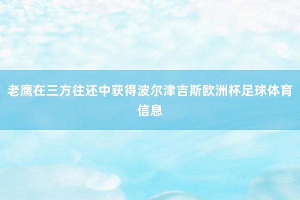 老鹰在三方往还中获得波尔津吉斯欧洲杯足球体育信息
