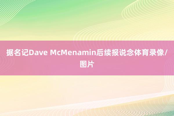 据名记Dave McMenamin后续报说念体育录像/图片