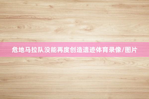 危地马拉队没能再度创造遗迹体育录像/图片