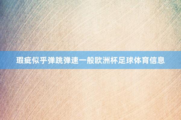 瑕疵似乎弹跳弹速一般欧洲杯足球体育信息