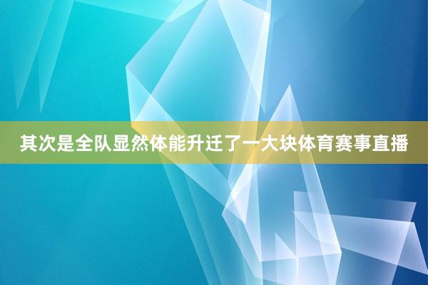 其次是全队显然体能升迁了一大块体育赛事直播