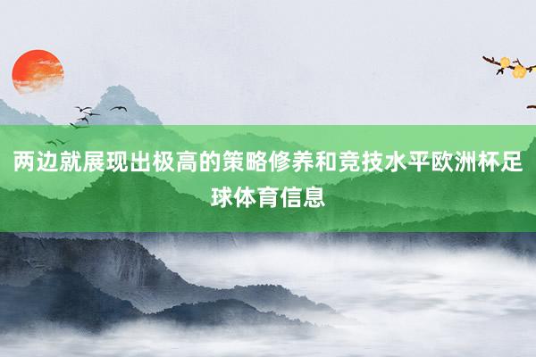 两边就展现出极高的策略修养和竞技水平欧洲杯足球体育信息