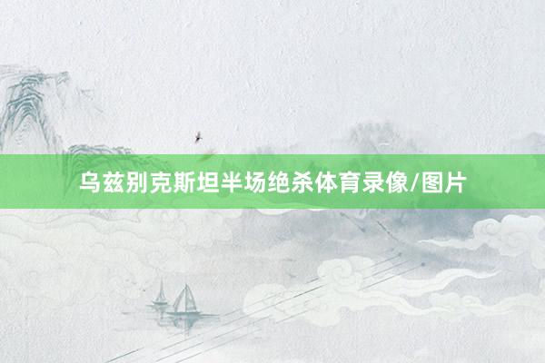 乌兹别克斯坦半场绝杀体育录像/图片