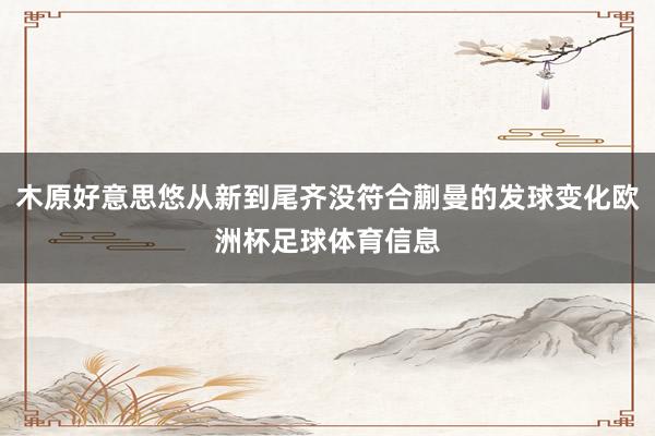 木原好意思悠从新到尾齐没符合蒯曼的发球变化欧洲杯足球体育信息