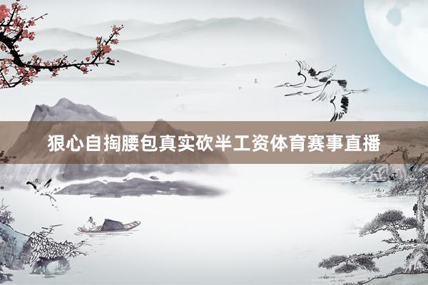 狠心自掏腰包真实砍半工资体育赛事直播