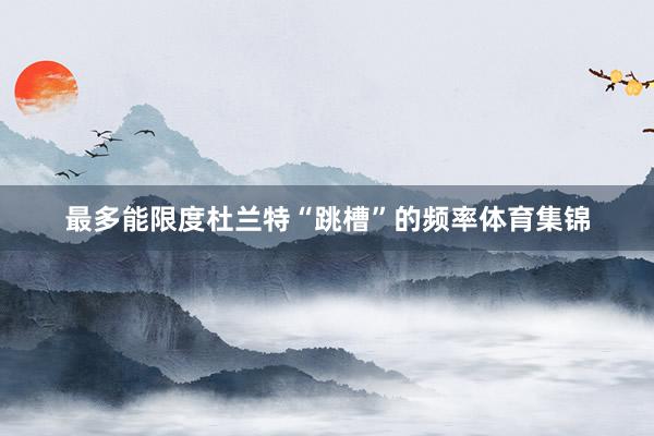 最多能限度杜兰特“跳槽”的频率体育集锦